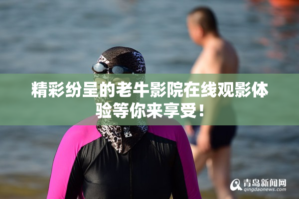精彩纷呈的老牛影院在线观影体验等你来享受！