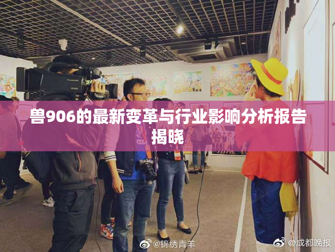 兽906的最新变革与行业影响分析报告揭晓