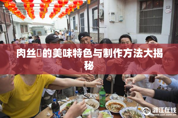 肉丝祙的美味特色与制作方法大揭秘