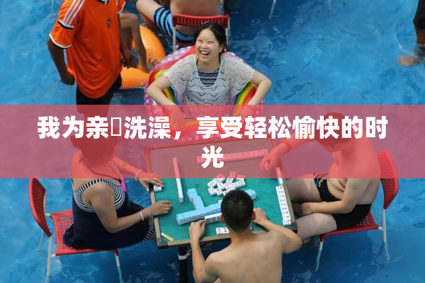 我为亲妺洗澡，享受轻松愉快的时光