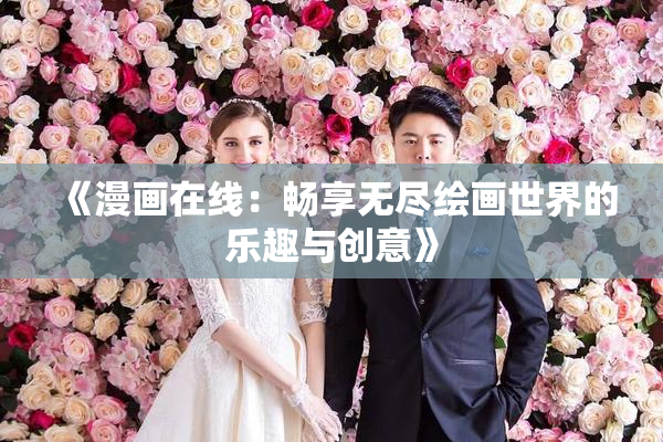 《漫画在线：畅享无尽绘画世界的乐趣与创意》