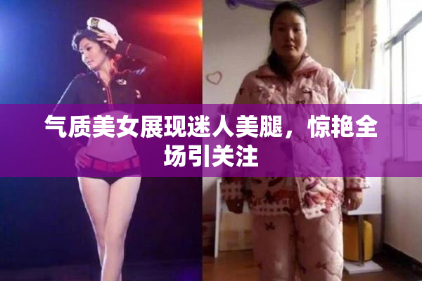 气质美女展现迷人美腿，惊艳全场引关注