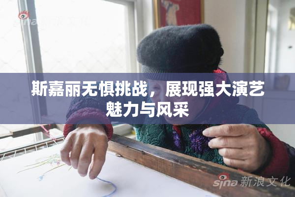 斯嘉丽无惧挑战，展现强大演艺魅力与风采