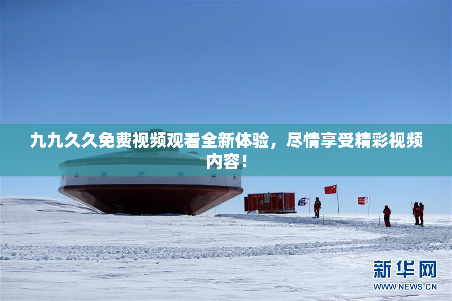 九九久久免费视频观看全新体验，尽情享受精彩视频内容！