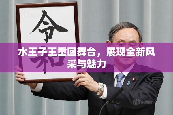 水王子王重回舞台，展现全新风采与魅力