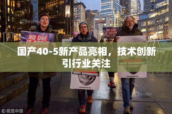 国产40-5新产品亮相，技术创新引行业关注