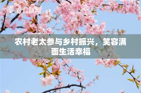 农村老太参与乡村振兴，笑容满面生活幸福
