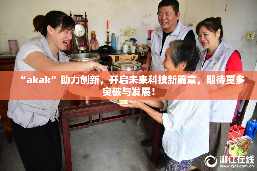 “akak”助力创新，开启未来科技新篇章，期待更多突破与发展！