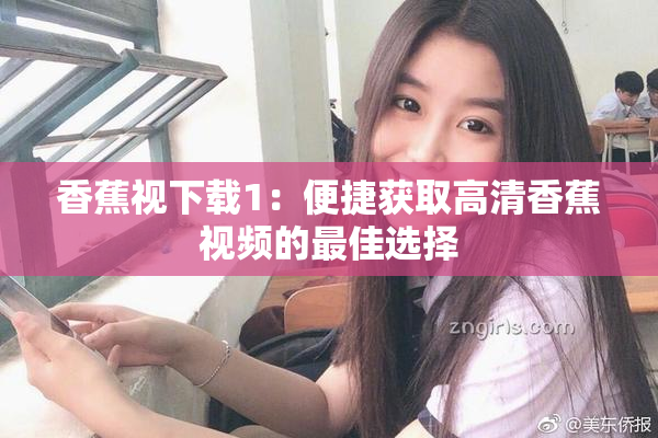 香蕉视下载1：便捷获取高清香蕉视频的最佳选择