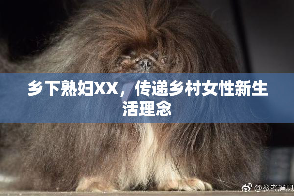 乡下熟妇XX，传递乡村女性新生活理念