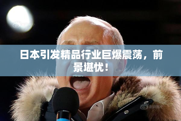 日本引发精品行业巨爆震荡，前景堪忧！