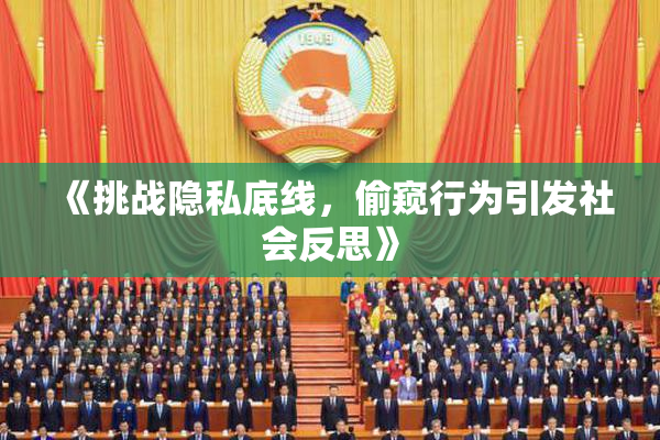 《挑战隐私底线，偷窥行为引发社会反思》