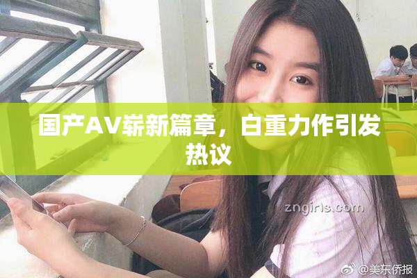 国产AV崭新篇章，白重力作引发热议
