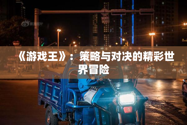 《游戏王》：策略与对决的精彩世界冒险