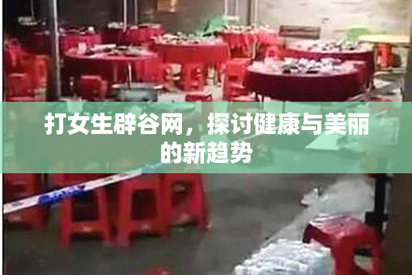 打女生辟谷网，探讨健康与美丽的新趋势