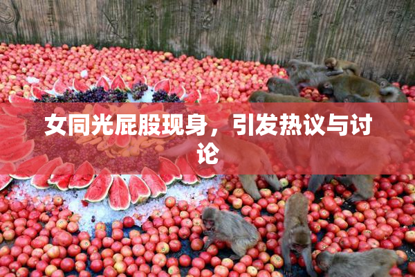 女同光屁股现身，引发热议与讨论