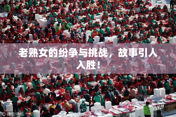 老熟女的纷争与挑战，故事引人入胜！