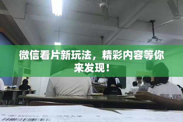 微信看片新玩法，精彩内容等你来发现！
