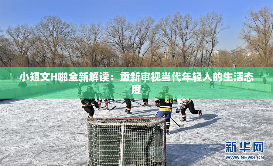 小短文H啪全新解读：重新审视当代年轻人的生活态度