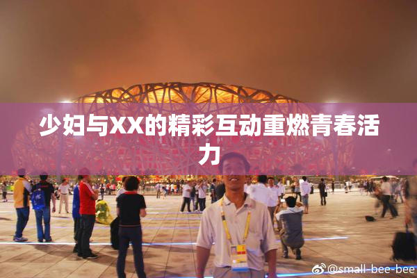少妇与XX的精彩互动重燃青春活力