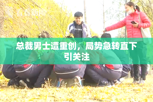 总裁男士遭重创，局势急转直下引关注
