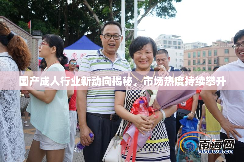 国产成人行业新动向揭秘，市场热度持续攀升