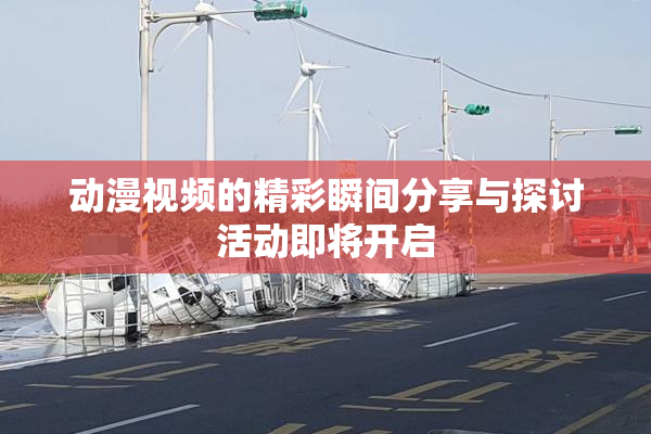 动漫视频的精彩瞬间分享与探讨活动即将开启