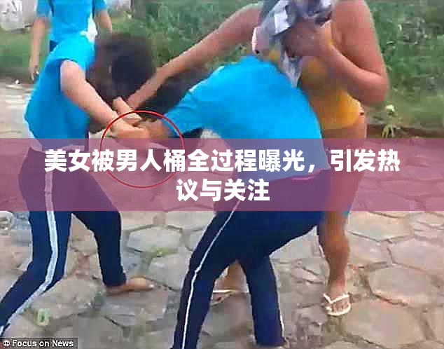 美女被男人桶全过程曝光，引发热议与关注