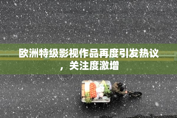 欧洲特级影视作品再度引发热议，关注度激增