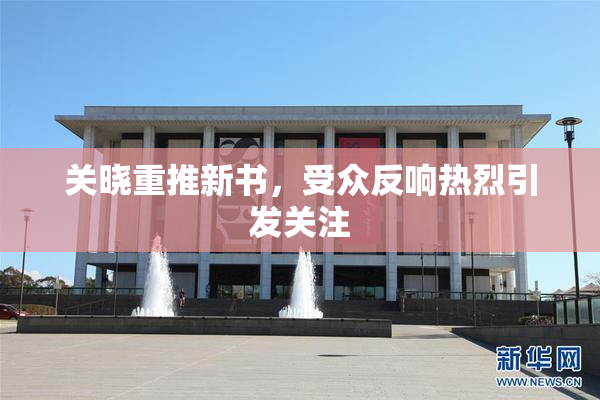 关晓重推新书，受众反响热烈引发关注
