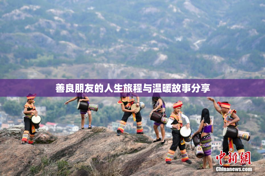 善良朋友的人生旅程与温暖故事分享