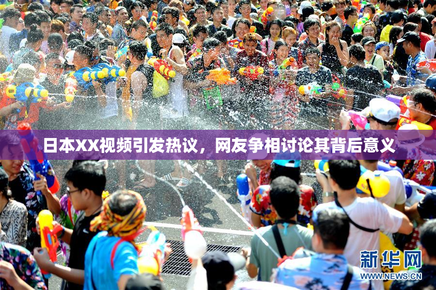 日本XX视频引发热议，网友争相讨论其背后意义