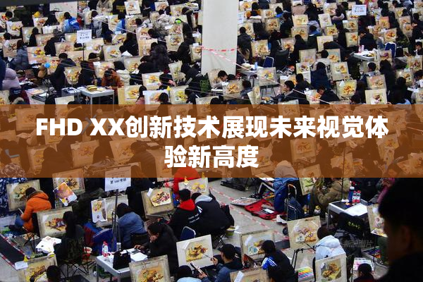 FHD XX创新技术展现未来视觉体验新高度