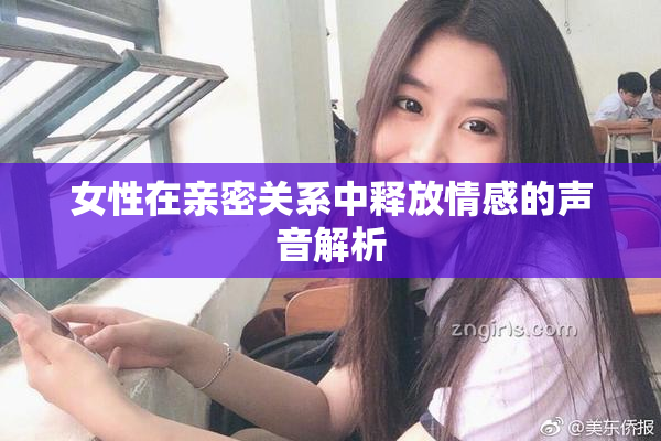 女性在亲密关系中释放情感的声音解析