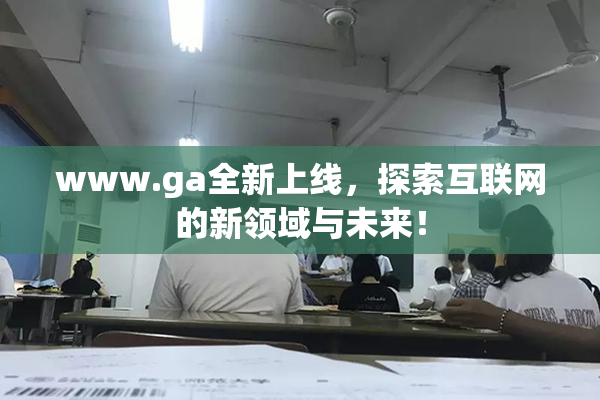 www.ga全新上线，探索互联网的新领域与未来！