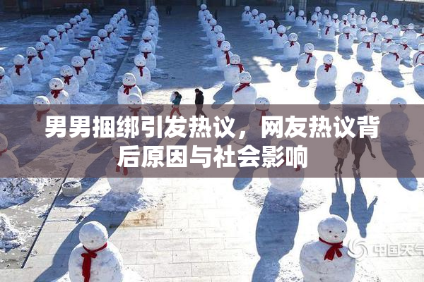 男男捆绑引发热议，网友热议背后原因与社会影响