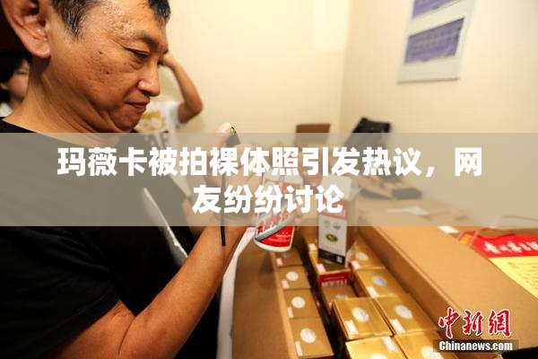 玛薇卡被拍裸体照引发热议，网友纷纷讨论