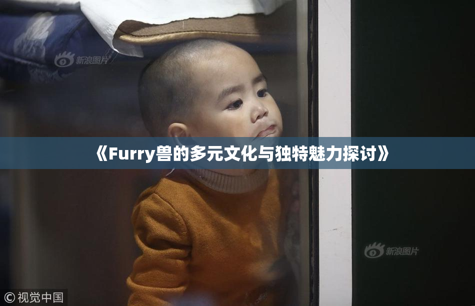 《Furry兽的多元文化与独特魅力探讨》