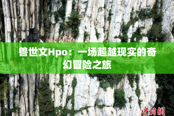 兽世文Hpo：一场超越现实的奇幻冒险之旅