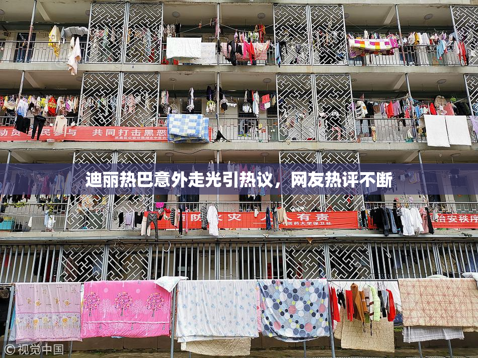 迪丽热巴意外走光引热议，网友热评不断