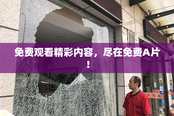 免费观看精彩内容，尽在免费A片！