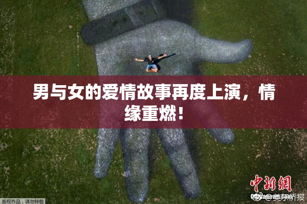 男与女的爱情故事再度上演，情缘重燃！