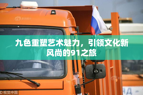 九色重塑艺术魅力，引领文化新风尚的91之旅
