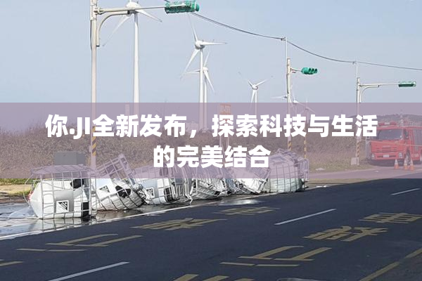 你.JI全新发布，探索科技与生活的完美结合
