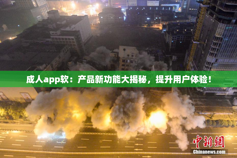 成人app软：产品新功能大揭秘，提升用户体验！