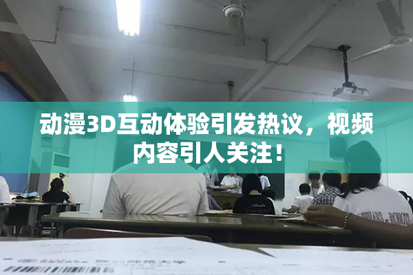 动漫3D互动体验引发热议，视频内容引人关注！