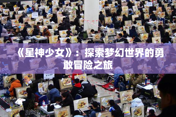 《星神少女》：探索梦幻世界的勇敢冒险之旅