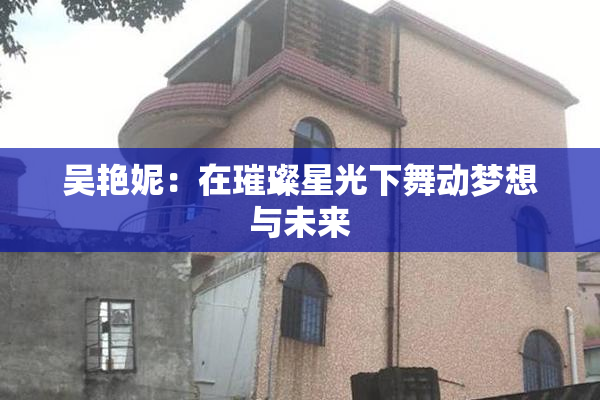 吴艳妮：在璀璨星光下舞动梦想与未来
