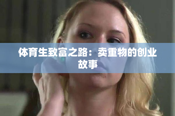 体育生致富之路：卖重物的创业故事