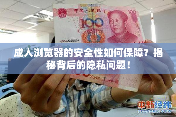 成人浏览器的安全性如何保障？揭秘背后的隐私问题！